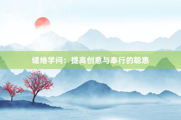 缱绻学问：提高创意与奉行的聪惠