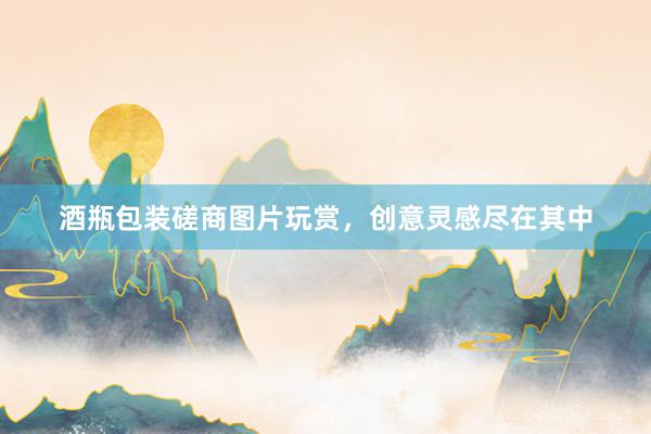 酒瓶包装磋商图片玩赏，创意灵感尽在其中