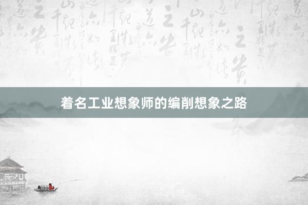 着名工业想象师的编削想象之路