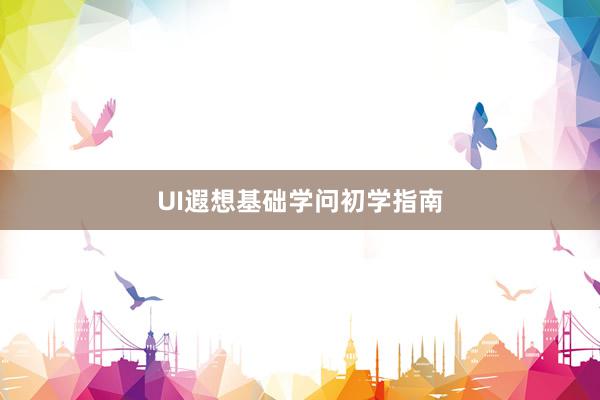 UI遐想基础学问初学指南