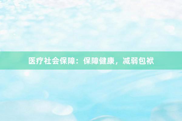 医疗社会保障：保障健康，减弱包袱
