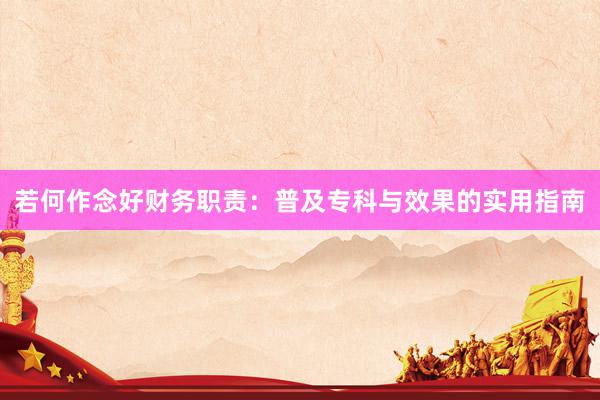 若何作念好财务职责：普及专科与效果的实用指南