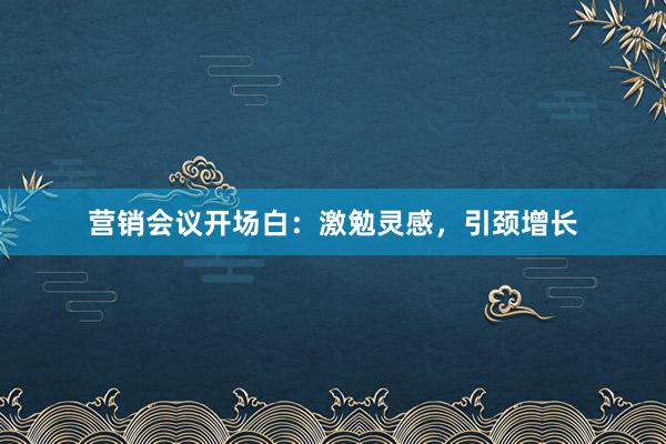 营销会议开场白：激勉灵感，引颈增长